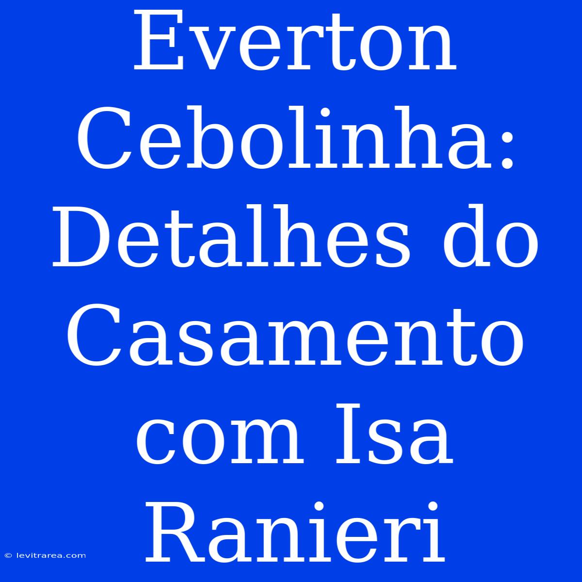 Everton Cebolinha: Detalhes Do Casamento Com Isa Ranieri