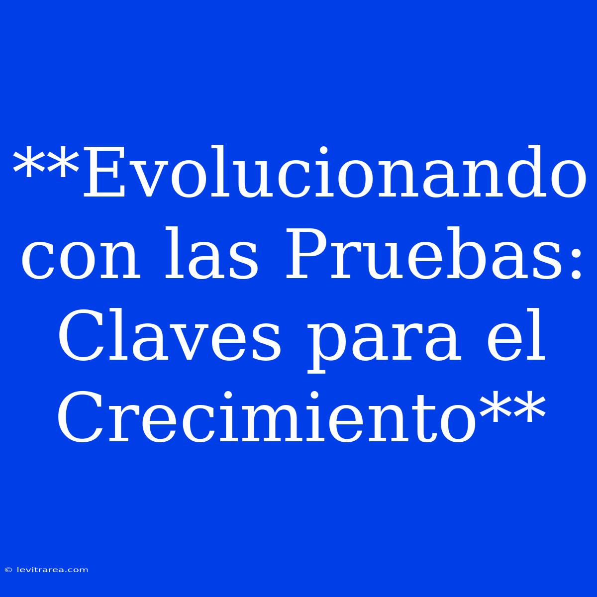 **Evolucionando Con Las Pruebas: Claves Para El Crecimiento** 