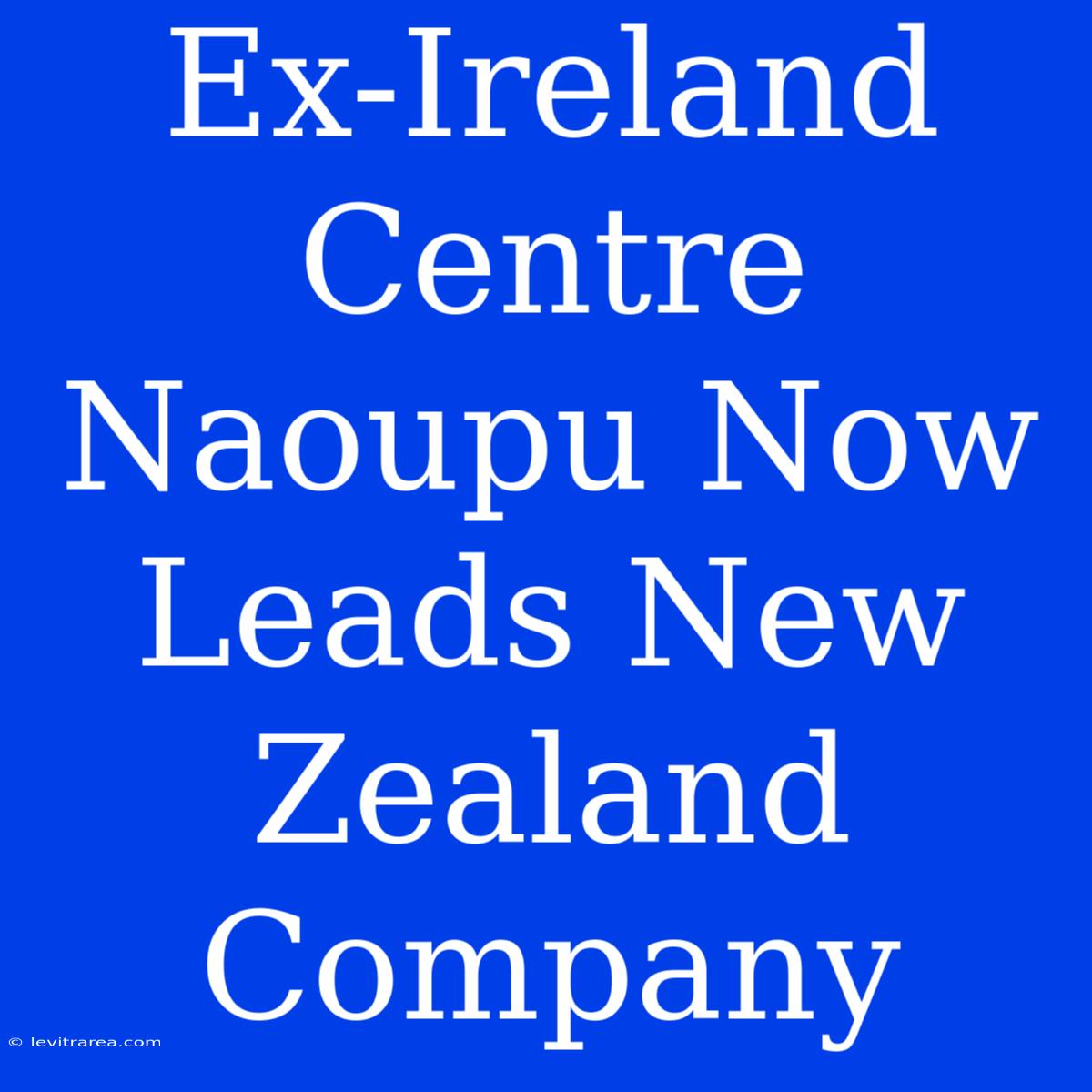 Ex-Ireland Centre Naoupu Now Leads New Zealand Company