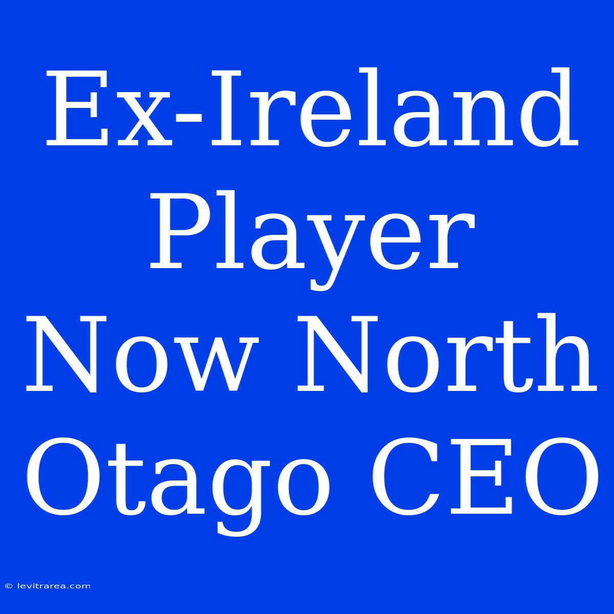 Ex-Ireland Player Now North Otago CEO