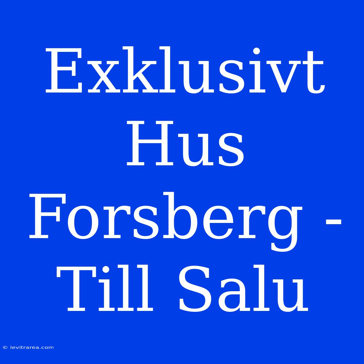 Exklusivt Hus Forsberg - Till Salu