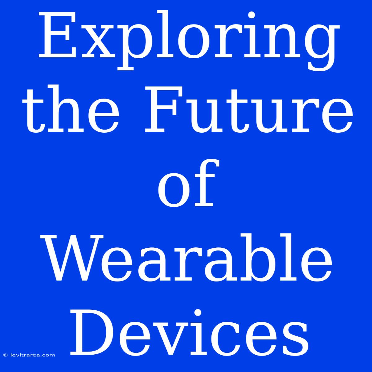 Exploring The Future Of Wearable Devices