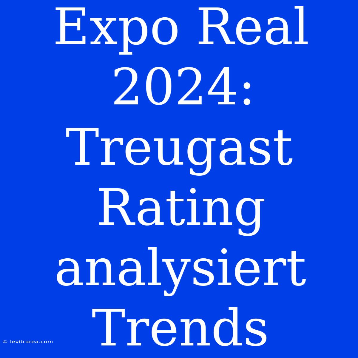 Expo Real 2024: Treugast Rating Analysiert Trends