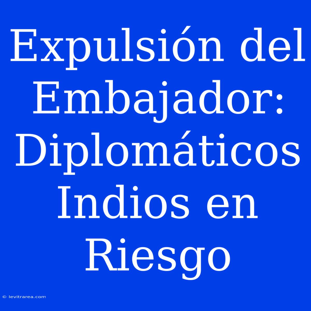 Expulsión Del Embajador: Diplomáticos Indios En Riesgo