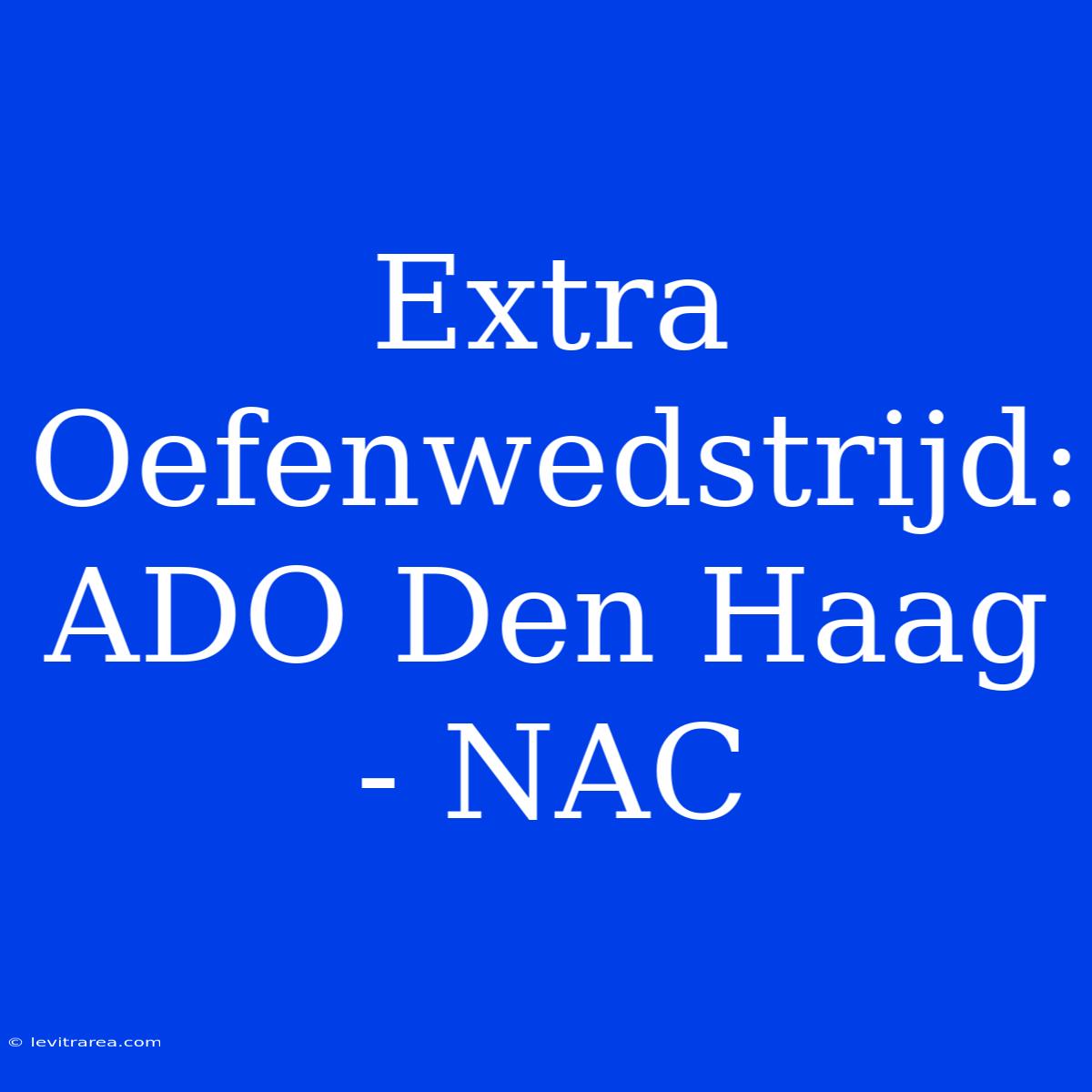 Extra Oefenwedstrijd: ADO Den Haag - NAC