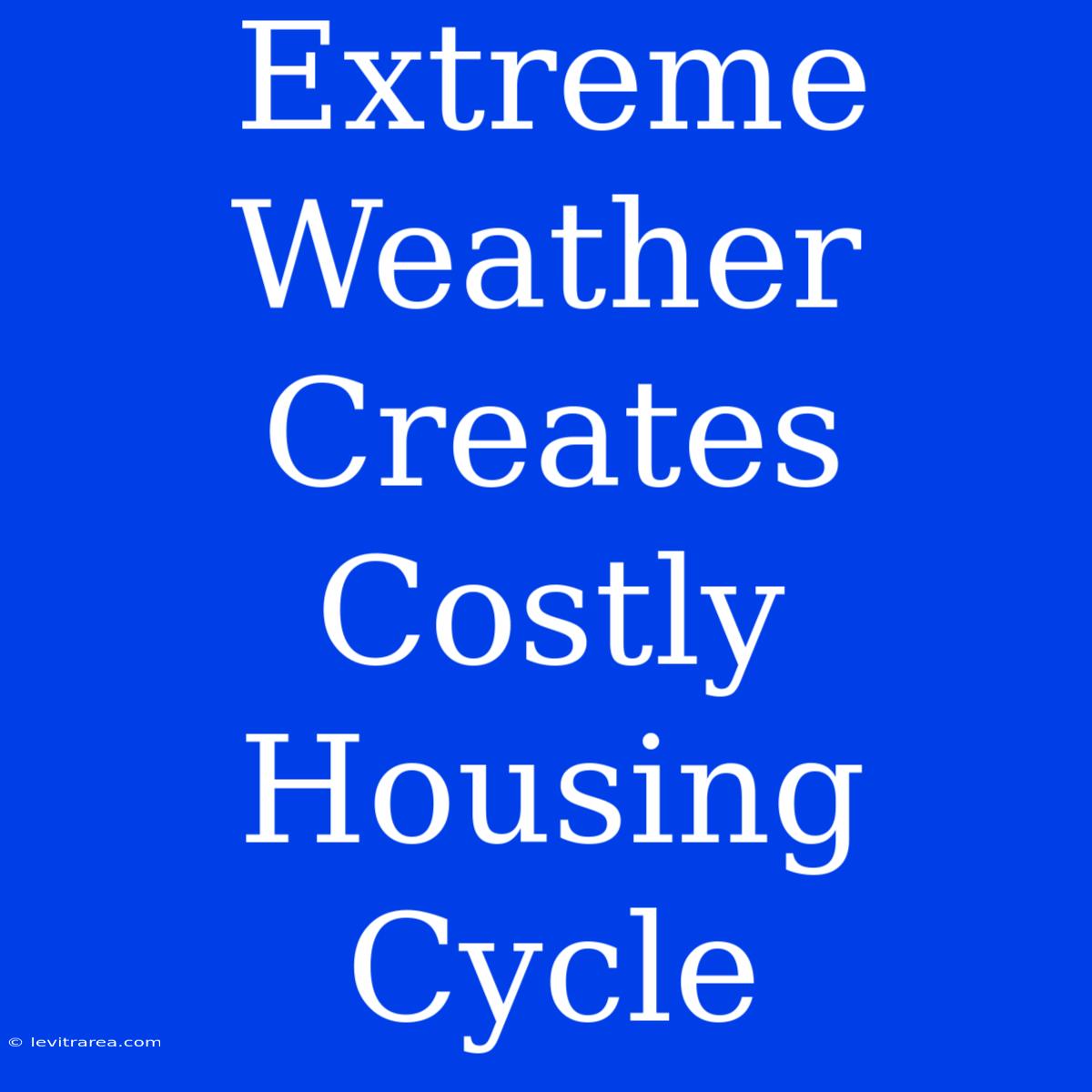 Extreme Weather Creates Costly Housing Cycle