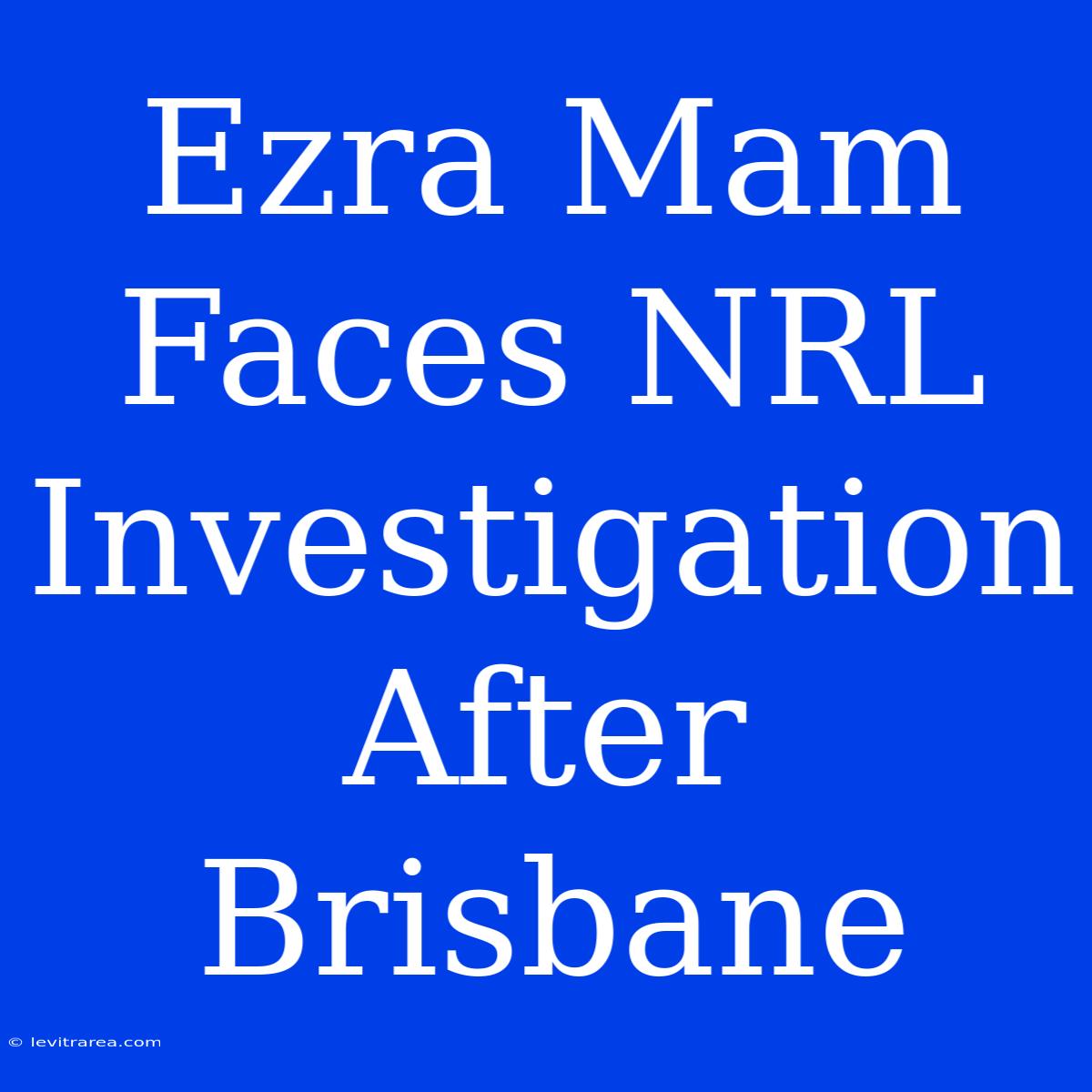 Ezra Mam Faces NRL Investigation After Brisbane  