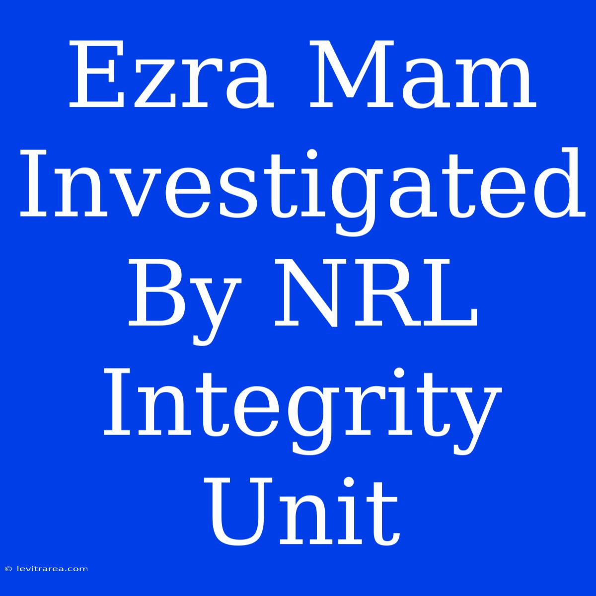 Ezra Mam Investigated By NRL Integrity Unit