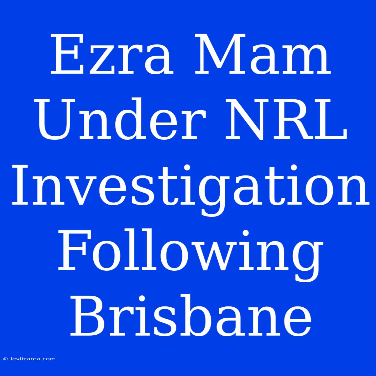 Ezra Mam Under NRL Investigation Following Brisbane