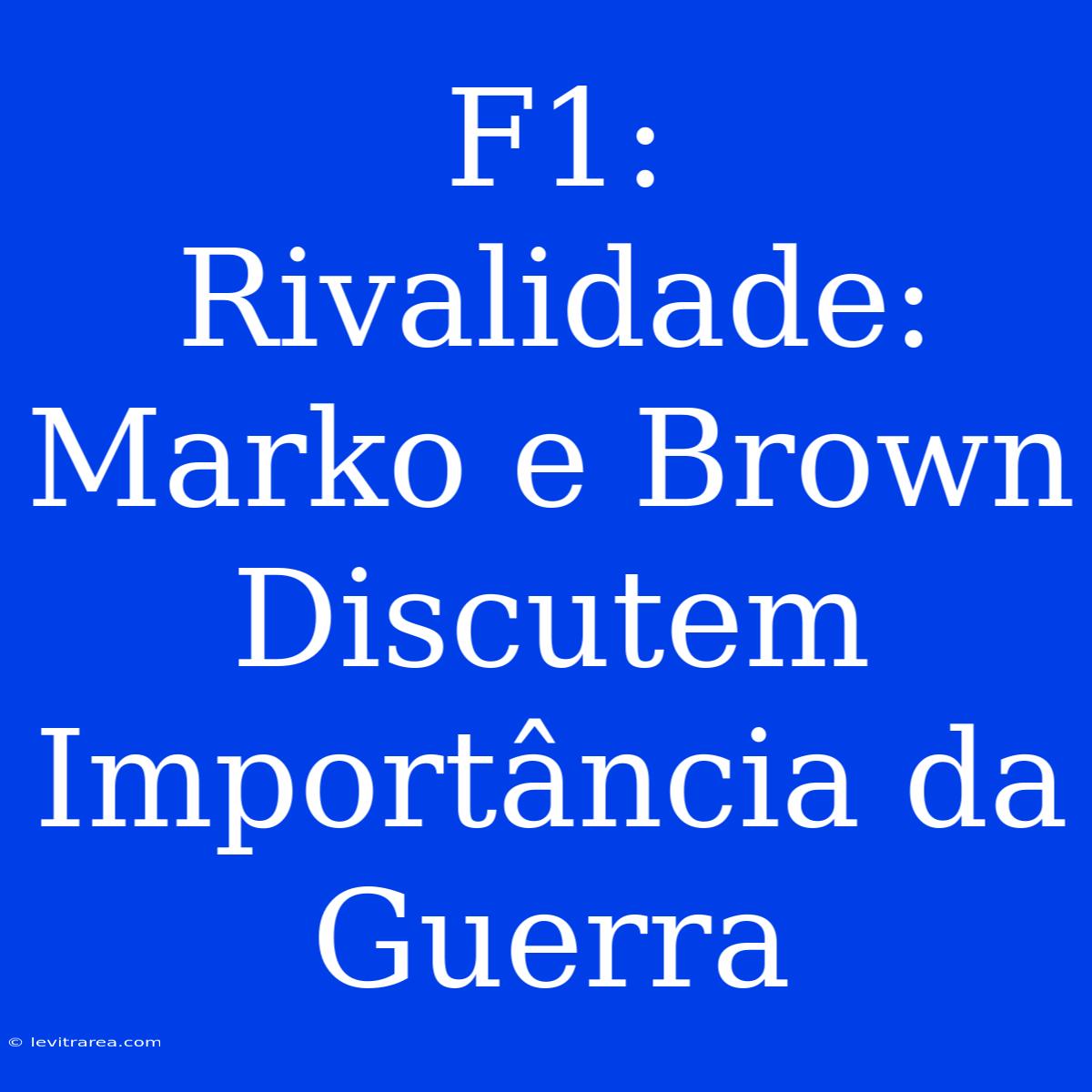 F1:  Rivalidade: Marko E Brown Discutem Importância Da Guerra