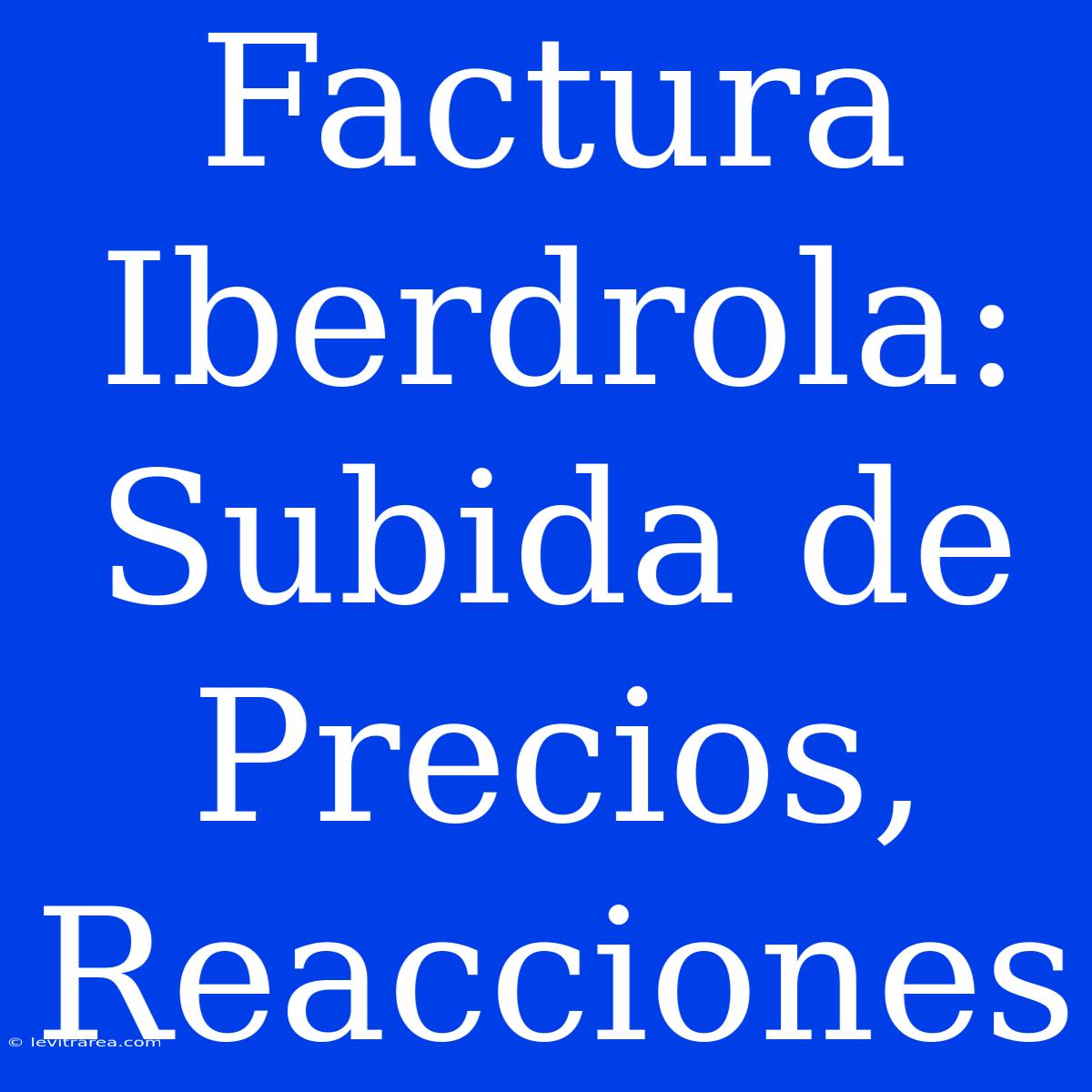 Factura Iberdrola: Subida De Precios, Reacciones