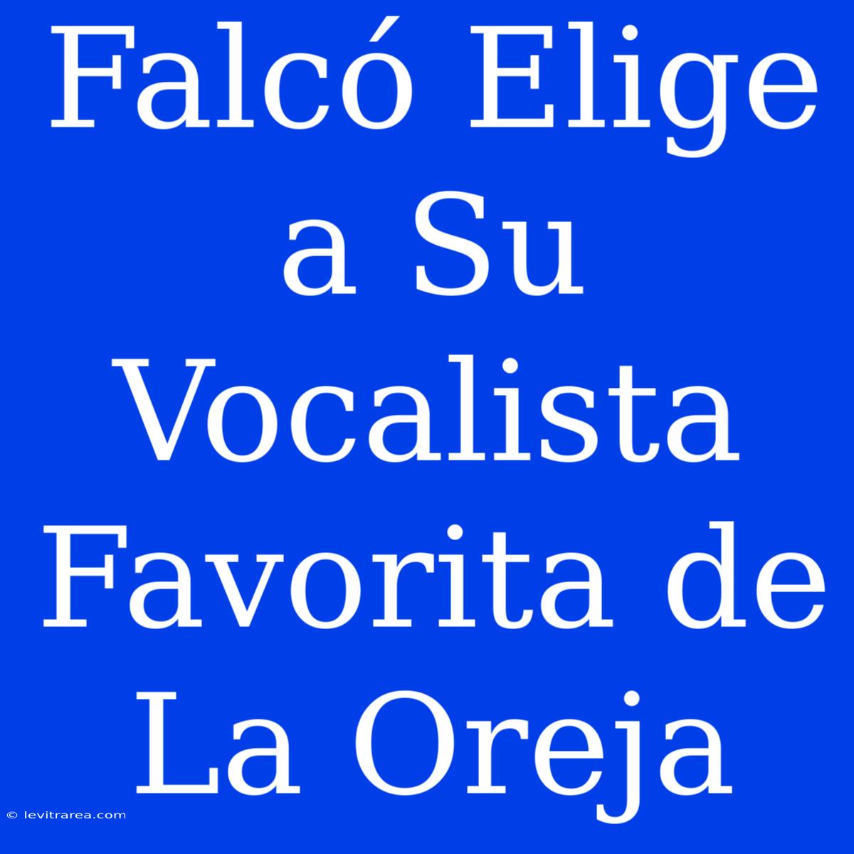 Falcó Elige A Su Vocalista Favorita De La Oreja