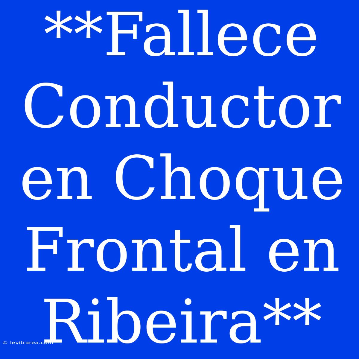 **Fallece Conductor En Choque Frontal En Ribeira**