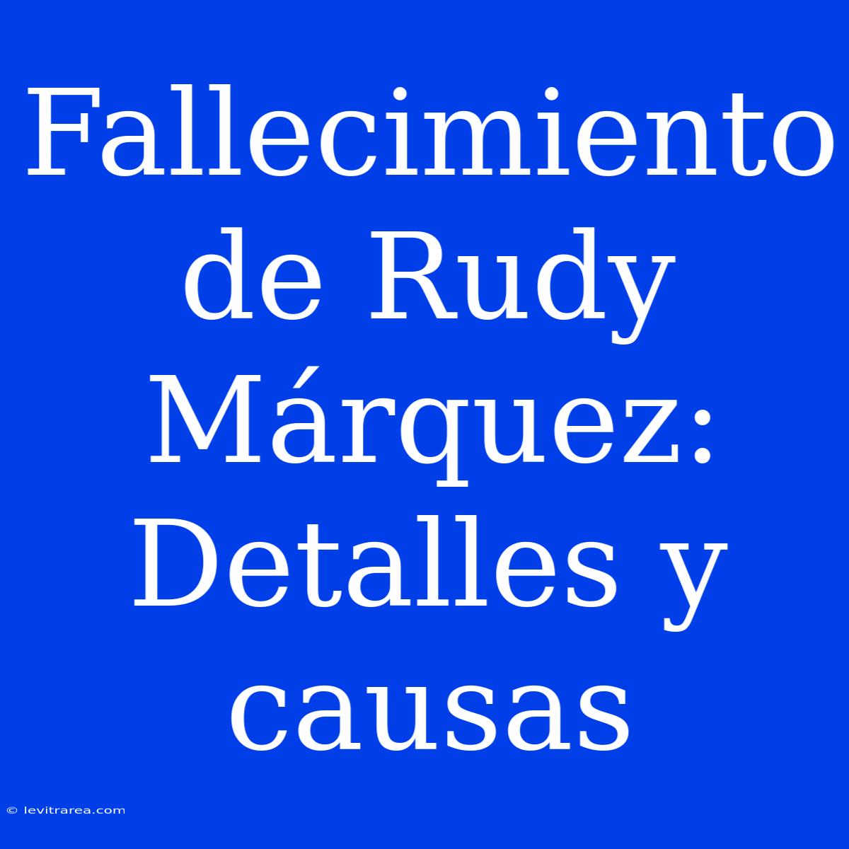 Fallecimiento De Rudy Márquez: Detalles Y Causas