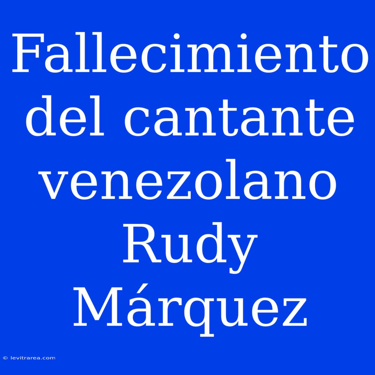 Fallecimiento Del Cantante Venezolano Rudy Márquez 