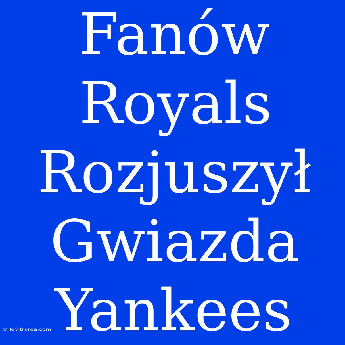 Fanów Royals Rozjuszył Gwiazda Yankees