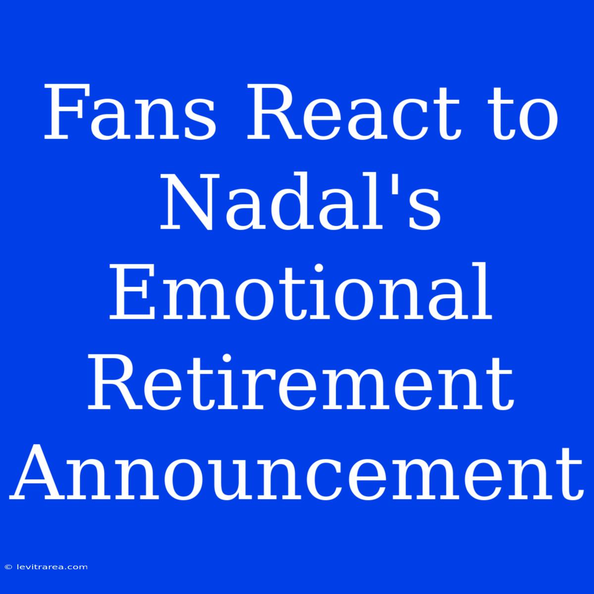 Fans React To Nadal's Emotional Retirement Announcement