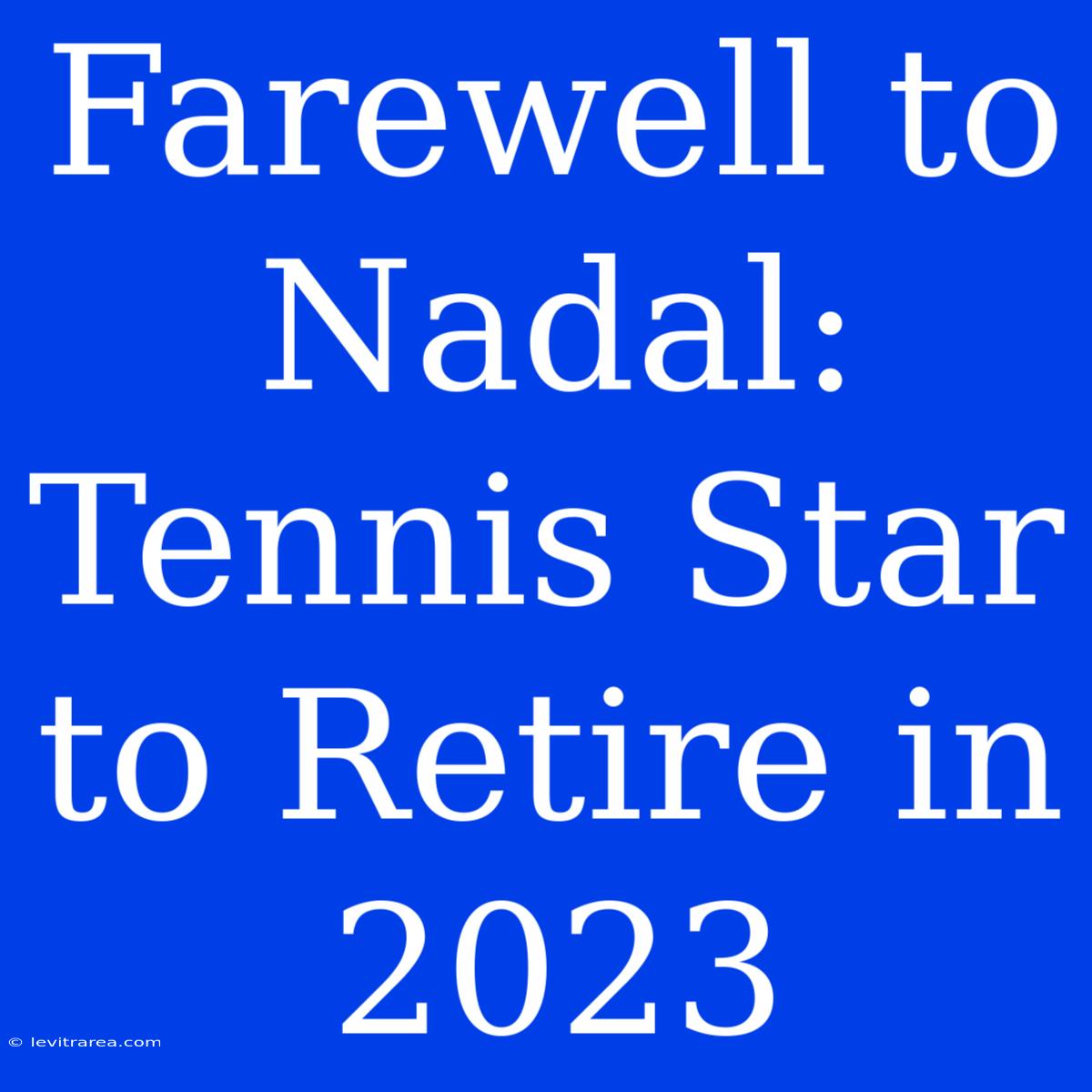 Farewell To Nadal: Tennis Star To Retire In 2023 