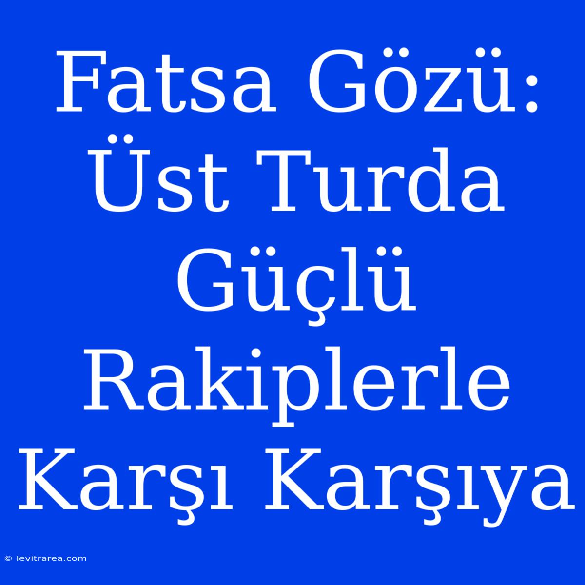 Fatsa Gözü: Üst Turda Güçlü Rakiplerle Karşı Karşıya