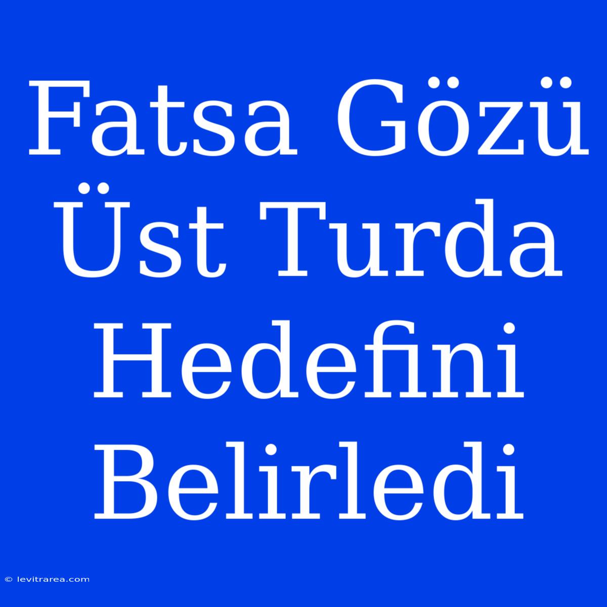 Fatsa Gözü Üst Turda Hedefini Belirledi