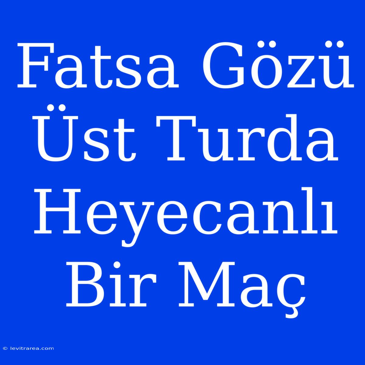 Fatsa Gözü Üst Turda Heyecanlı Bir Maç