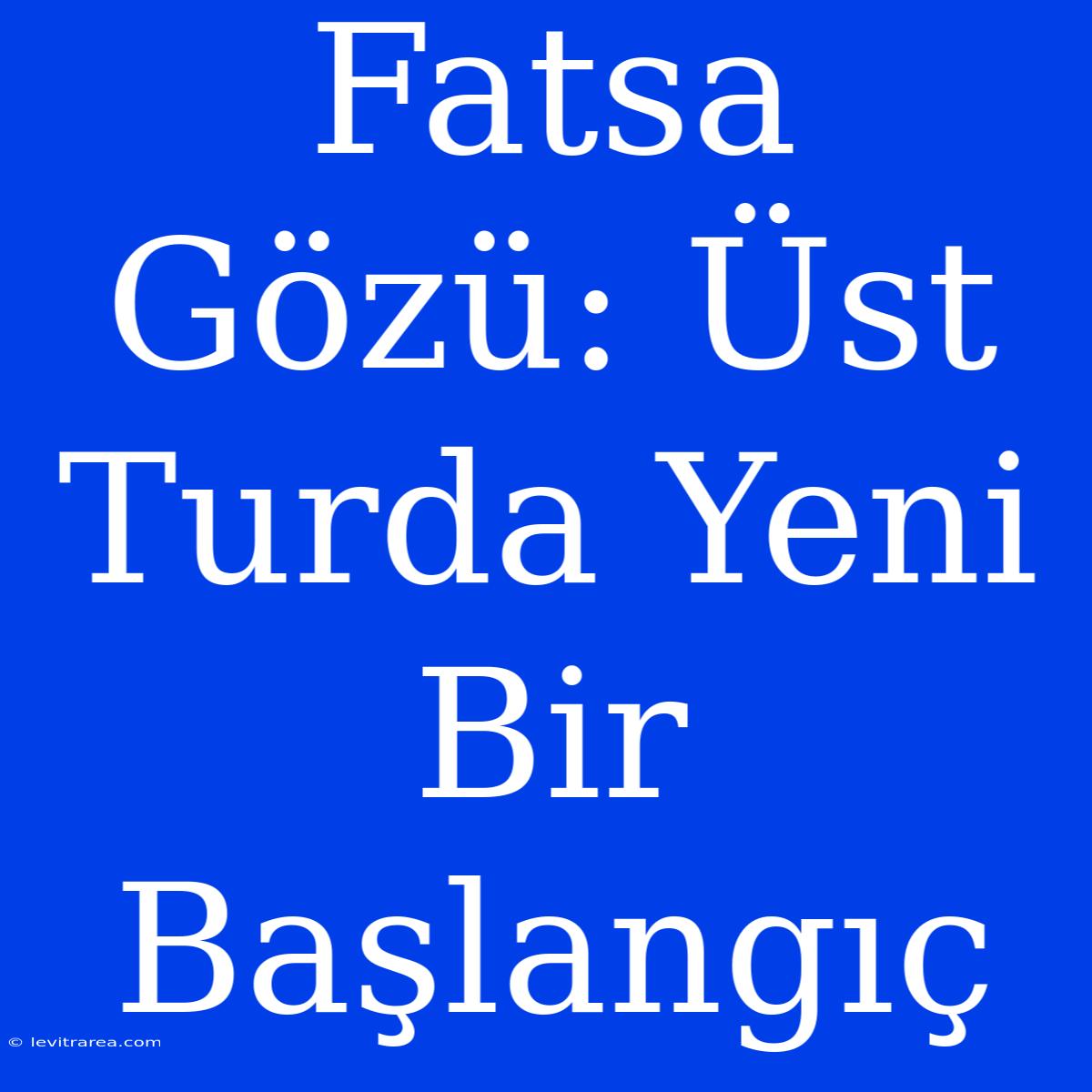 Fatsa Gözü: Üst Turda Yeni Bir Başlangıç 