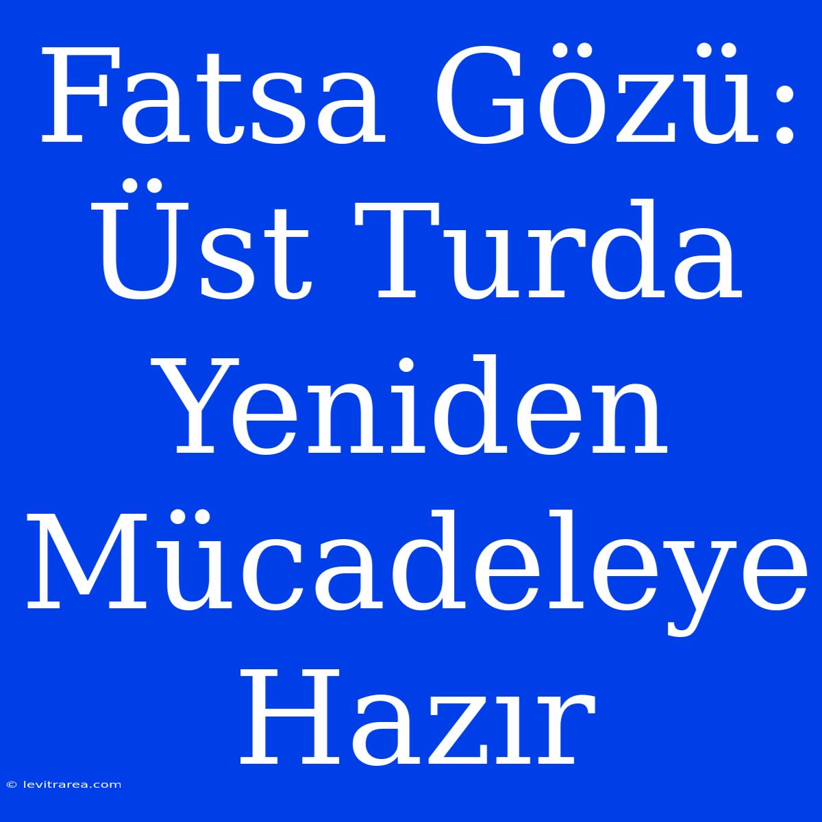 Fatsa Gözü: Üst Turda Yeniden Mücadeleye Hazır