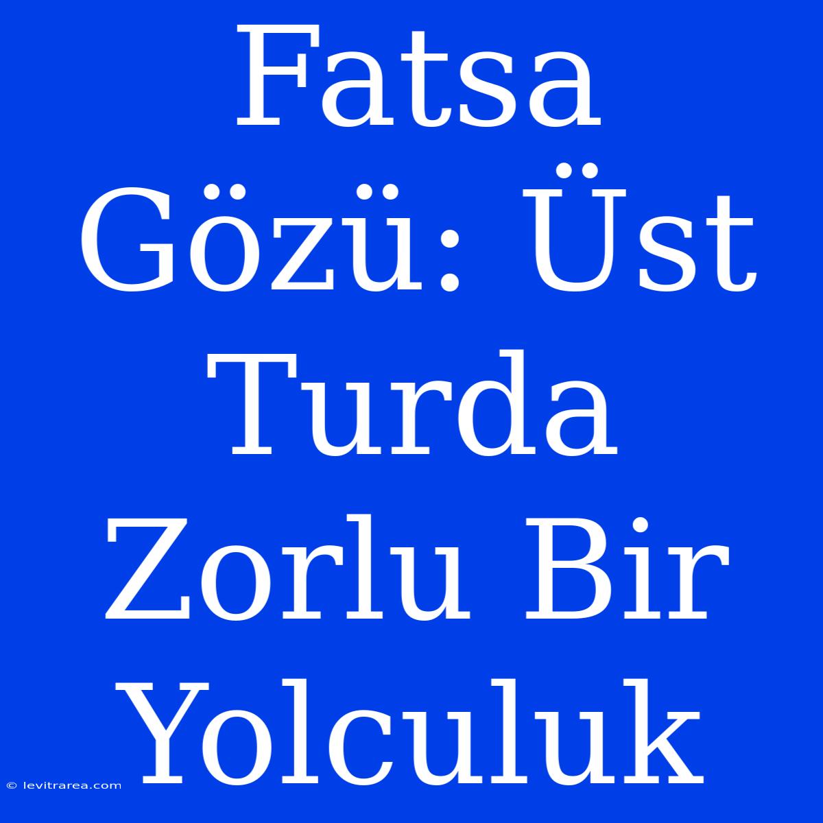 Fatsa Gözü: Üst Turda Zorlu Bir Yolculuk