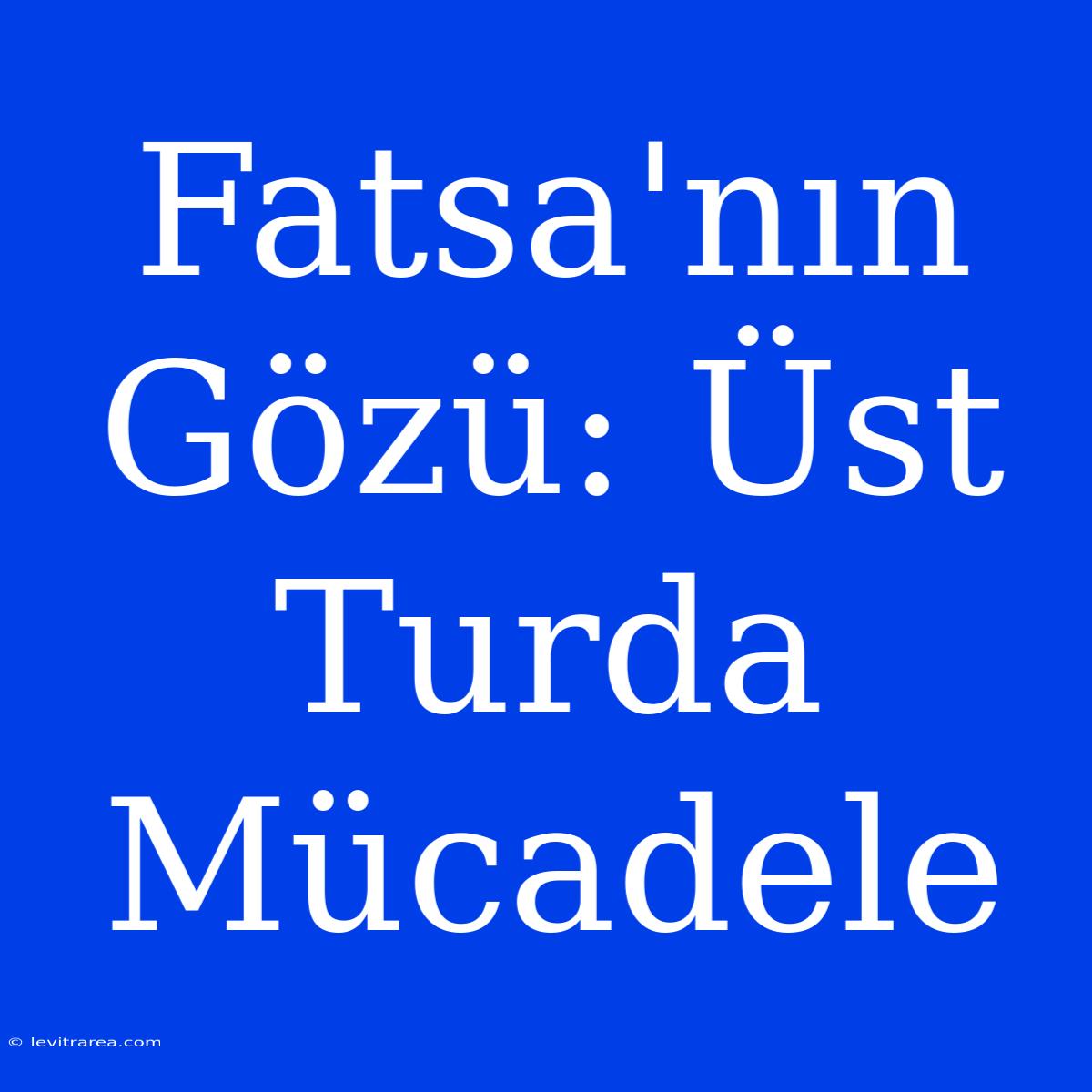 Fatsa'nın Gözü: Üst Turda Mücadele