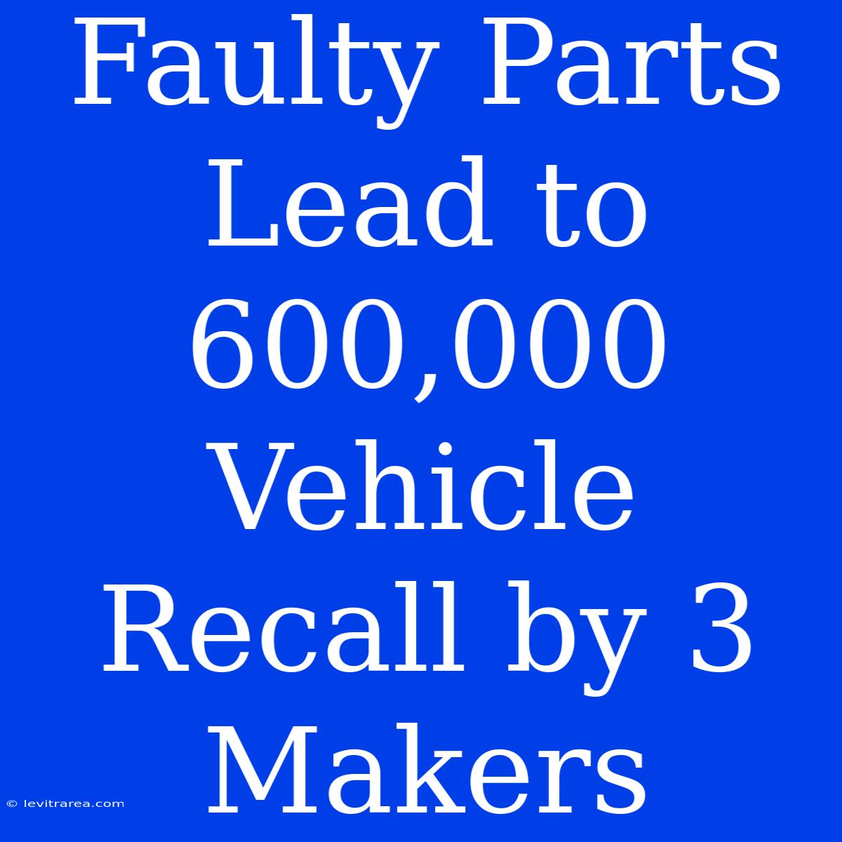 Faulty Parts Lead To 600,000 Vehicle Recall By 3 Makers