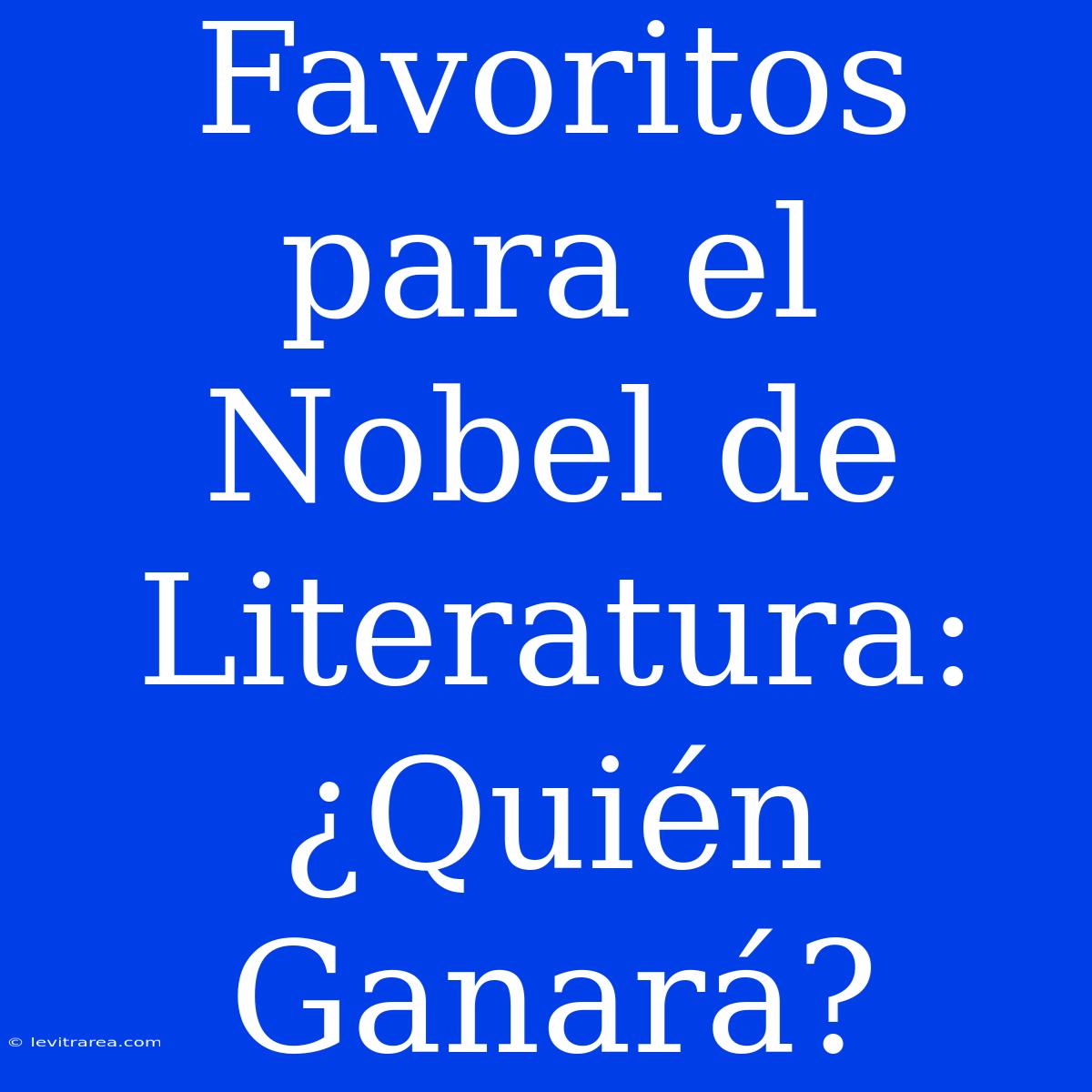 Favoritos Para El Nobel De Literatura: ¿Quién Ganará?