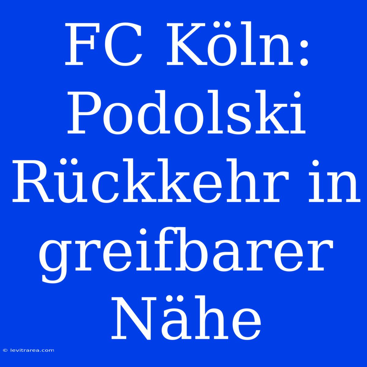 FC Köln: Podolski Rückkehr In Greifbarer Nähe