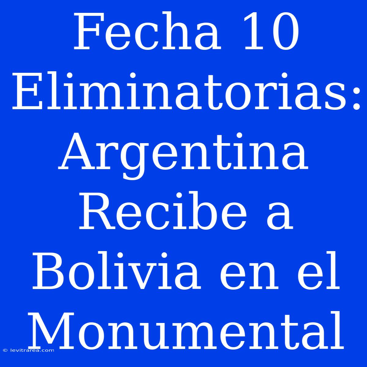 Fecha 10 Eliminatorias: Argentina Recibe A Bolivia En El Monumental