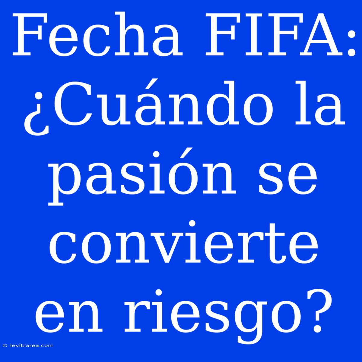 Fecha FIFA: ¿Cuándo La Pasión Se Convierte En Riesgo?