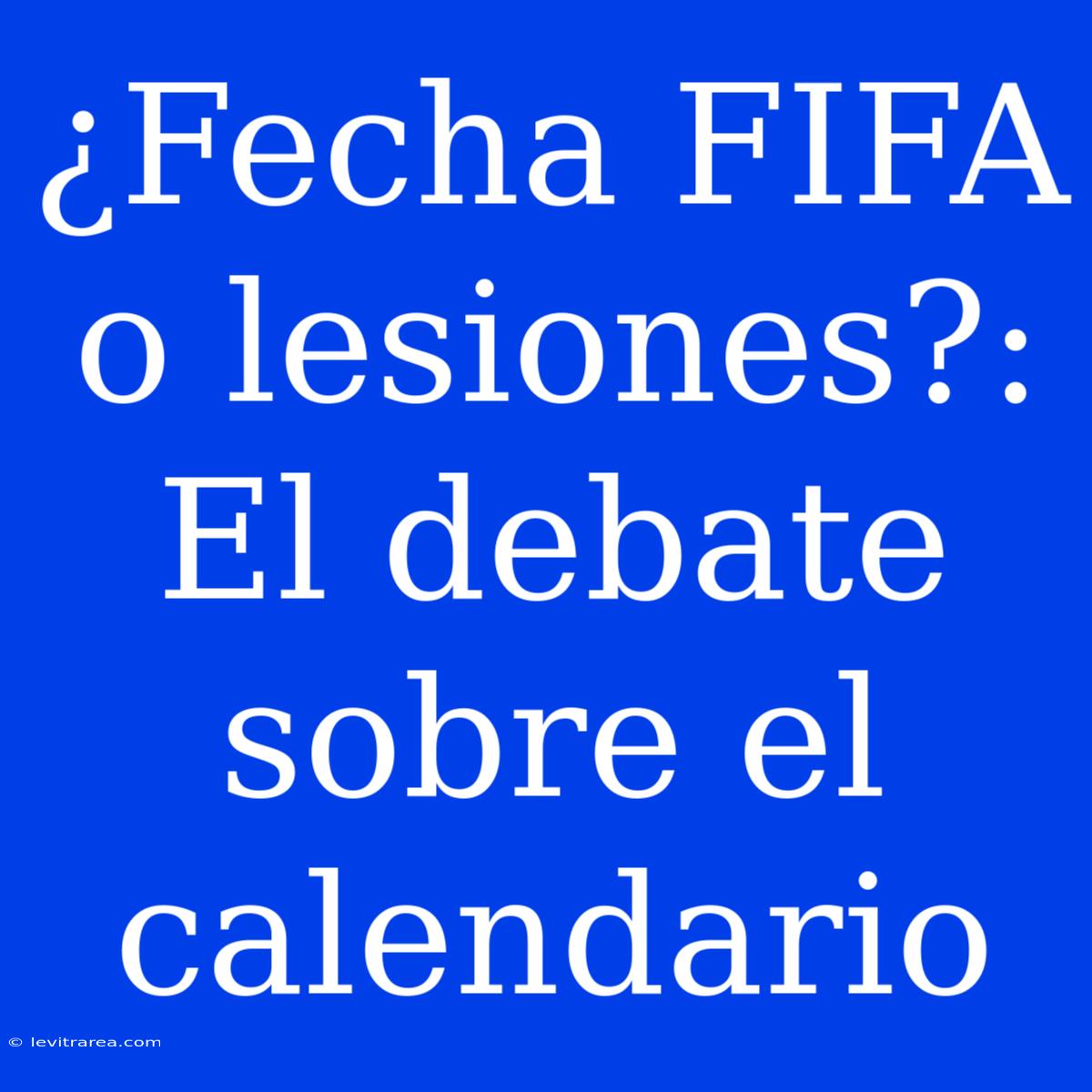 ¿Fecha FIFA O Lesiones?: El Debate Sobre El Calendario