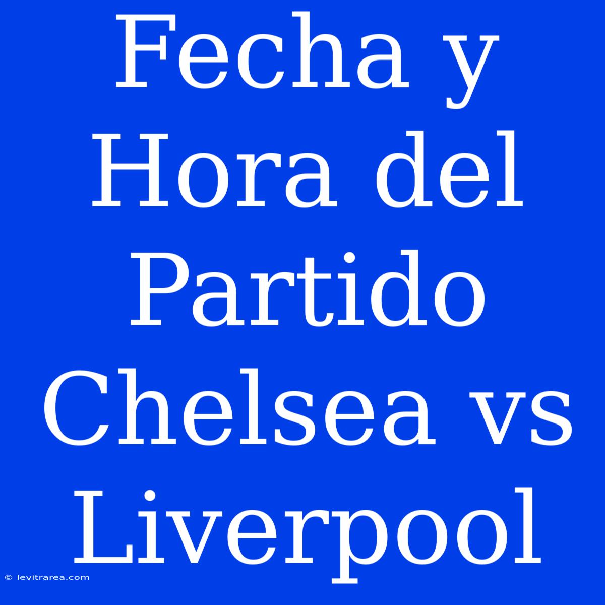 Fecha Y Hora Del Partido Chelsea Vs Liverpool