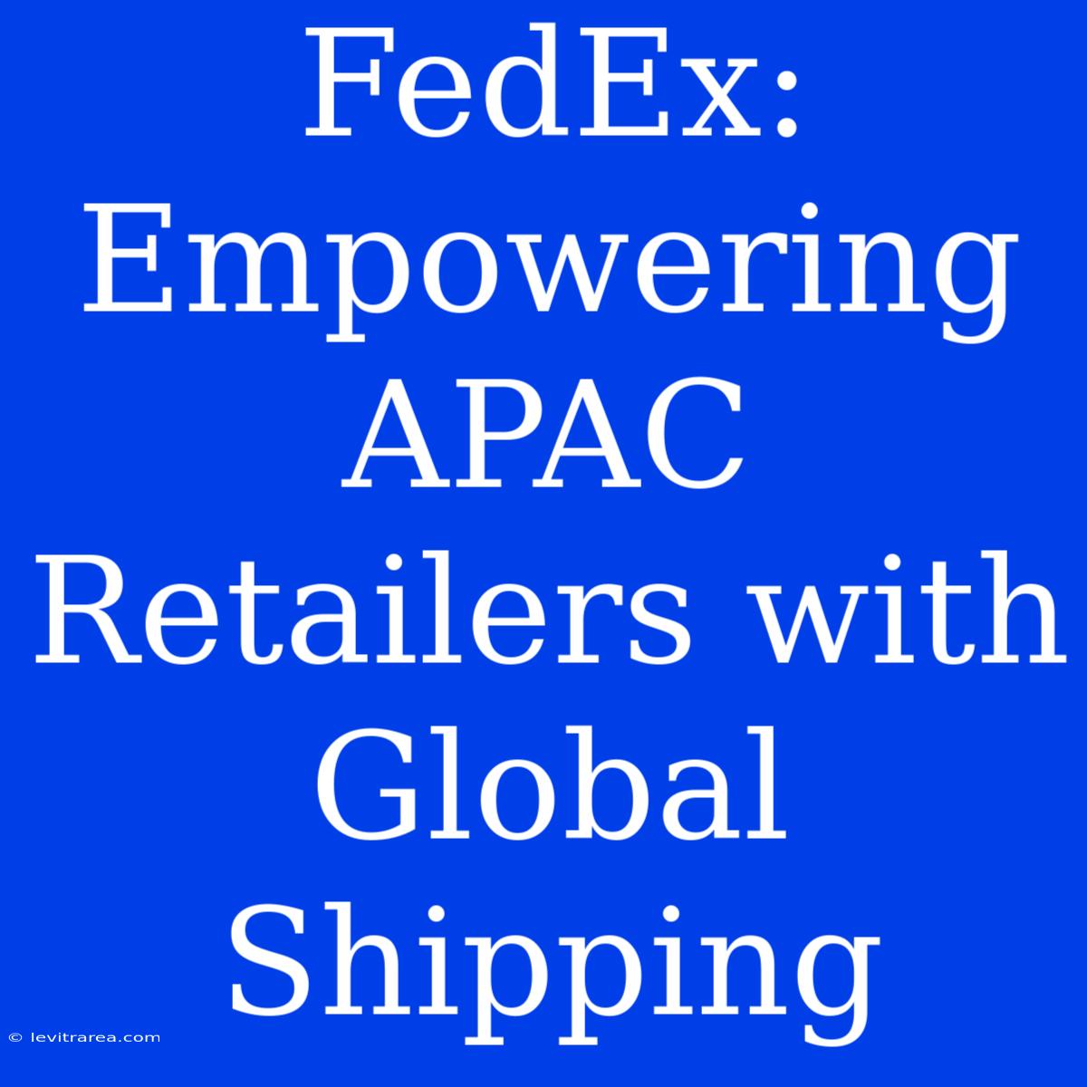 FedEx: Empowering APAC Retailers With Global Shipping 