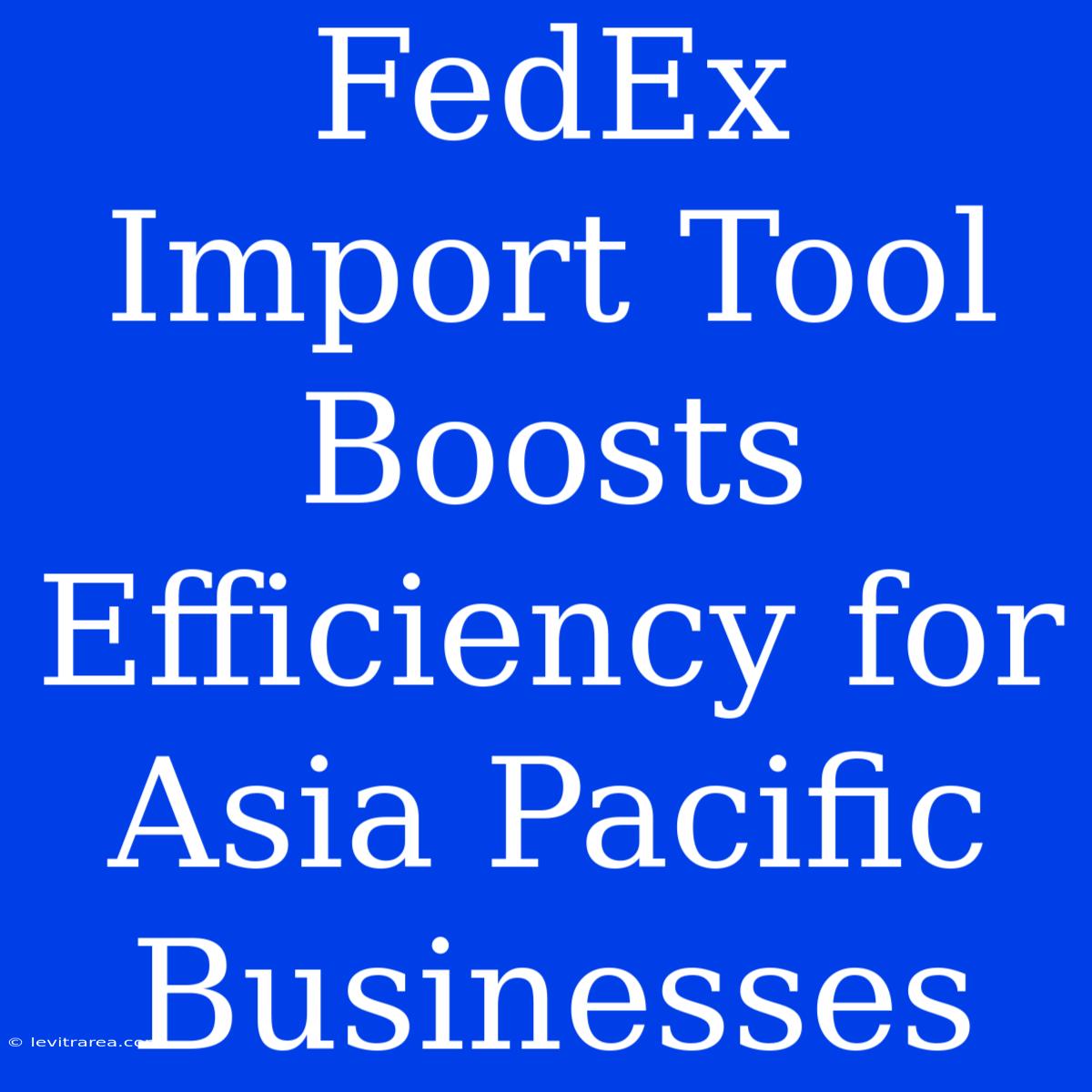 FedEx Import Tool Boosts Efficiency For Asia Pacific Businesses