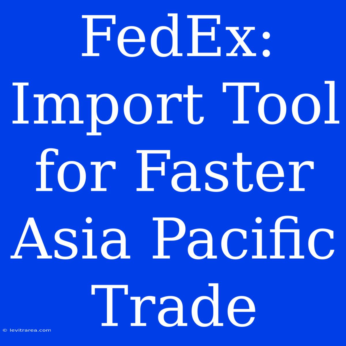 FedEx: Import Tool For Faster Asia Pacific Trade