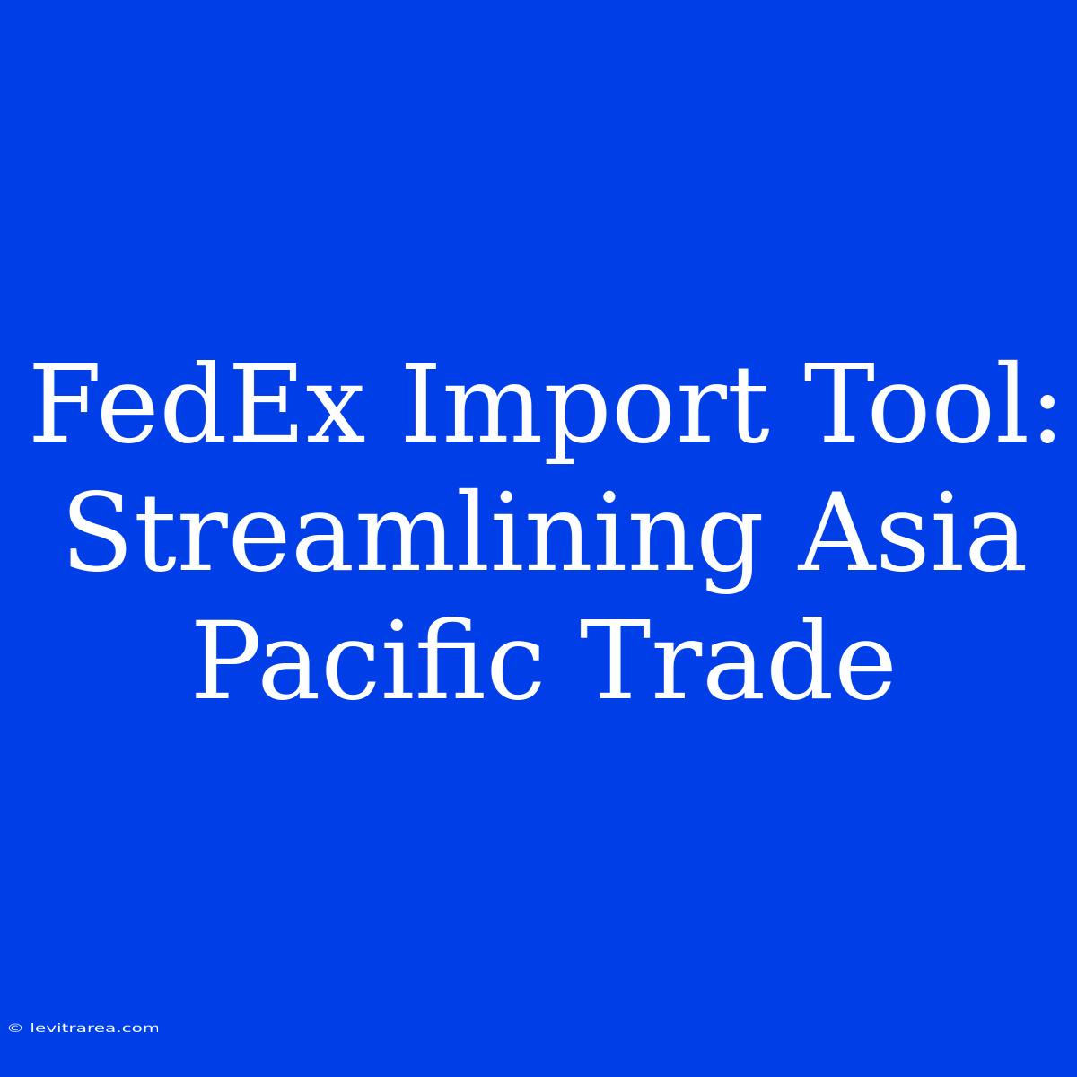 FedEx Import Tool:  Streamlining Asia Pacific Trade