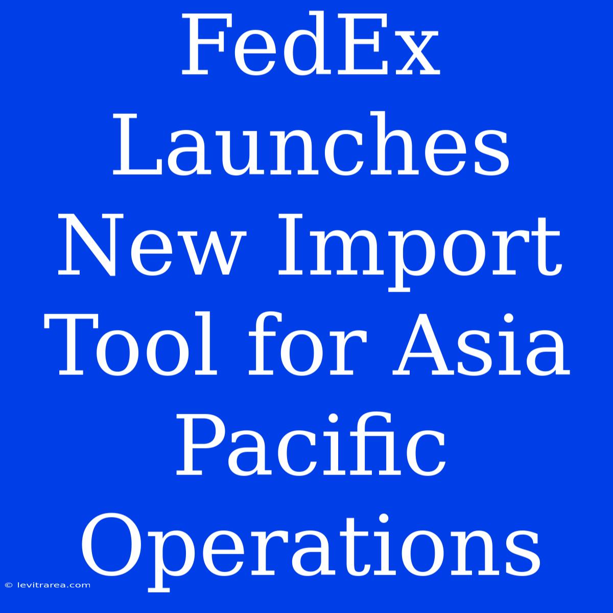 FedEx Launches New Import Tool For Asia Pacific Operations