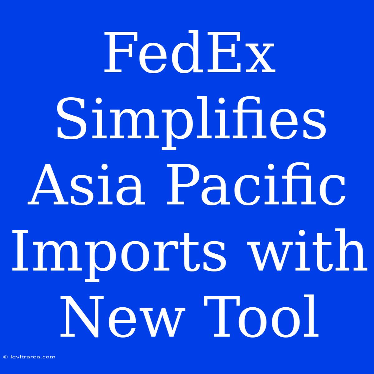 FedEx Simplifies Asia Pacific Imports With New Tool