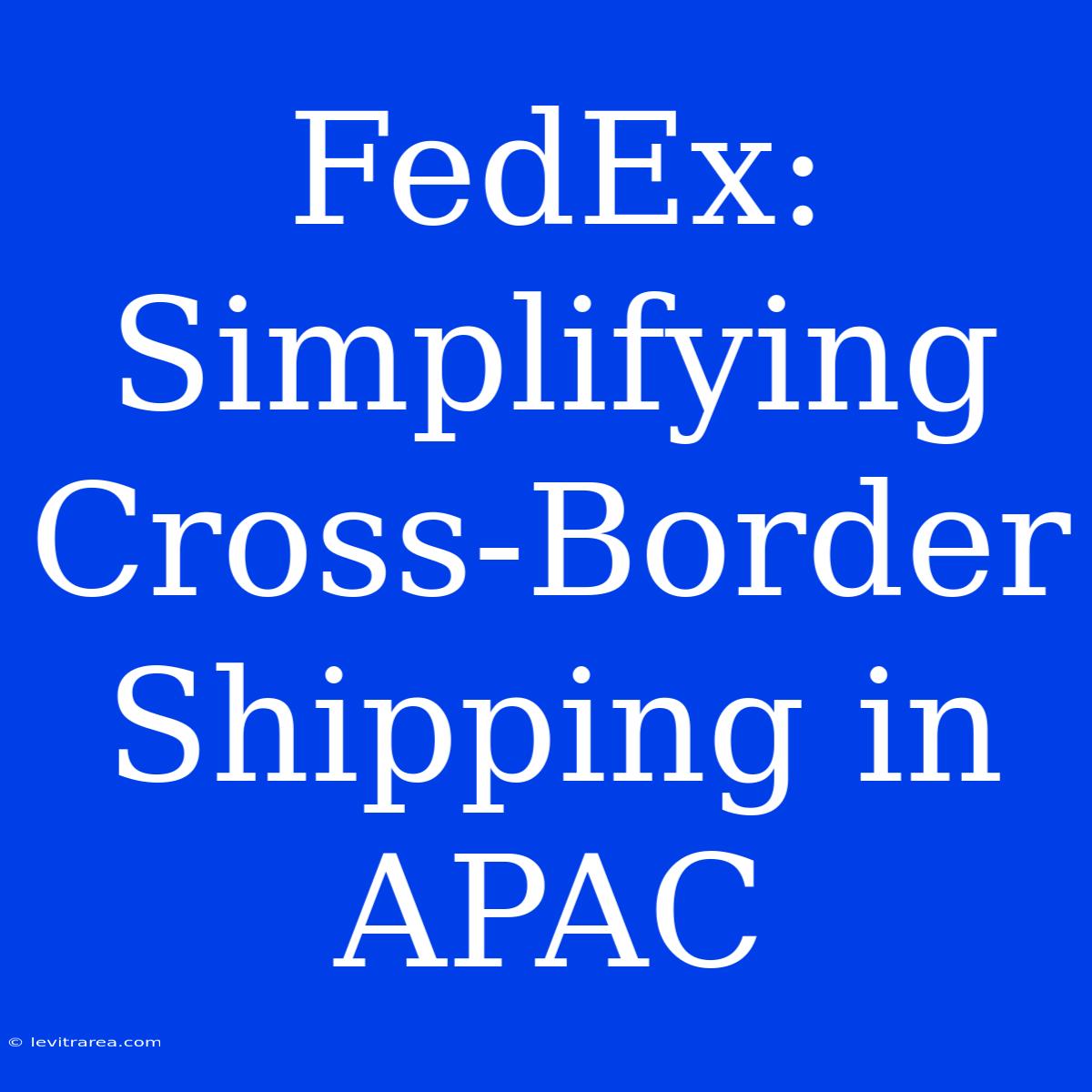 FedEx: Simplifying Cross-Border Shipping In APAC