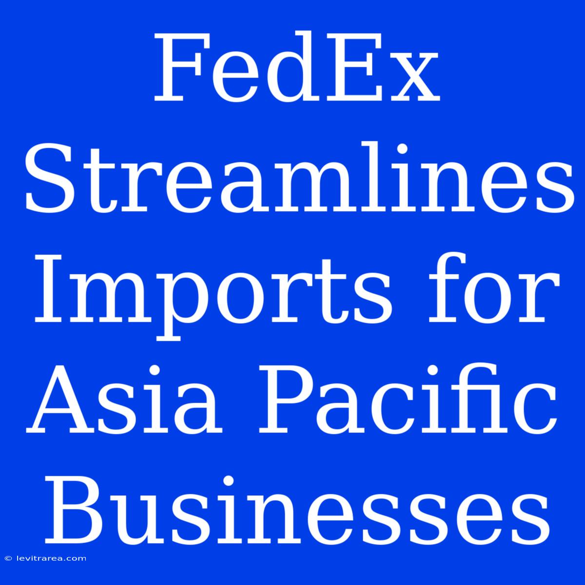 FedEx Streamlines Imports For Asia Pacific Businesses