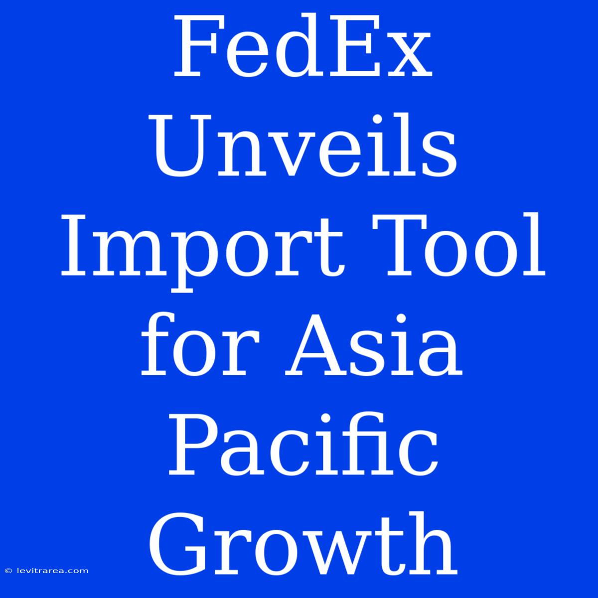 FedEx Unveils Import Tool For Asia Pacific Growth