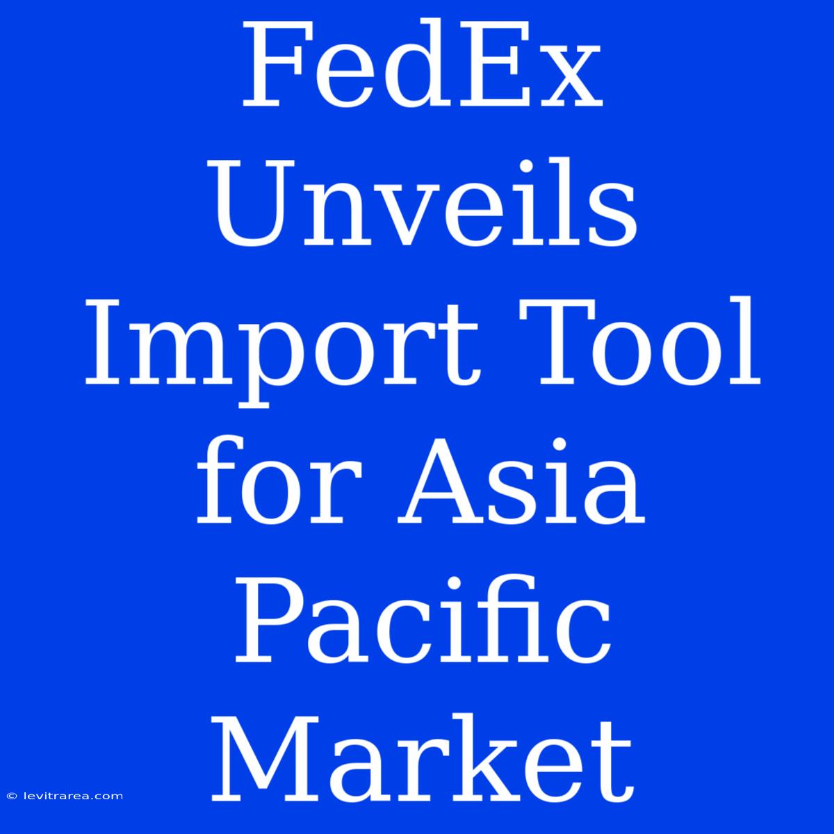 FedEx Unveils Import Tool For Asia Pacific Market