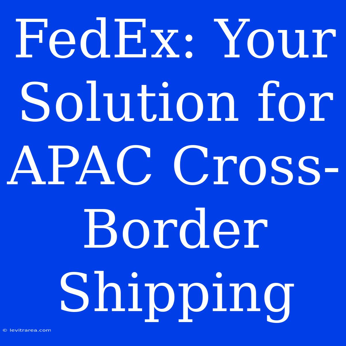 FedEx: Your Solution For APAC Cross-Border Shipping