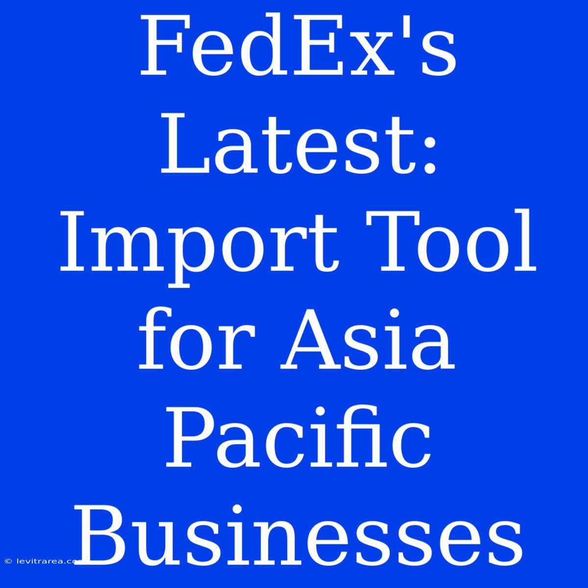 FedEx's Latest: Import Tool For Asia Pacific Businesses 