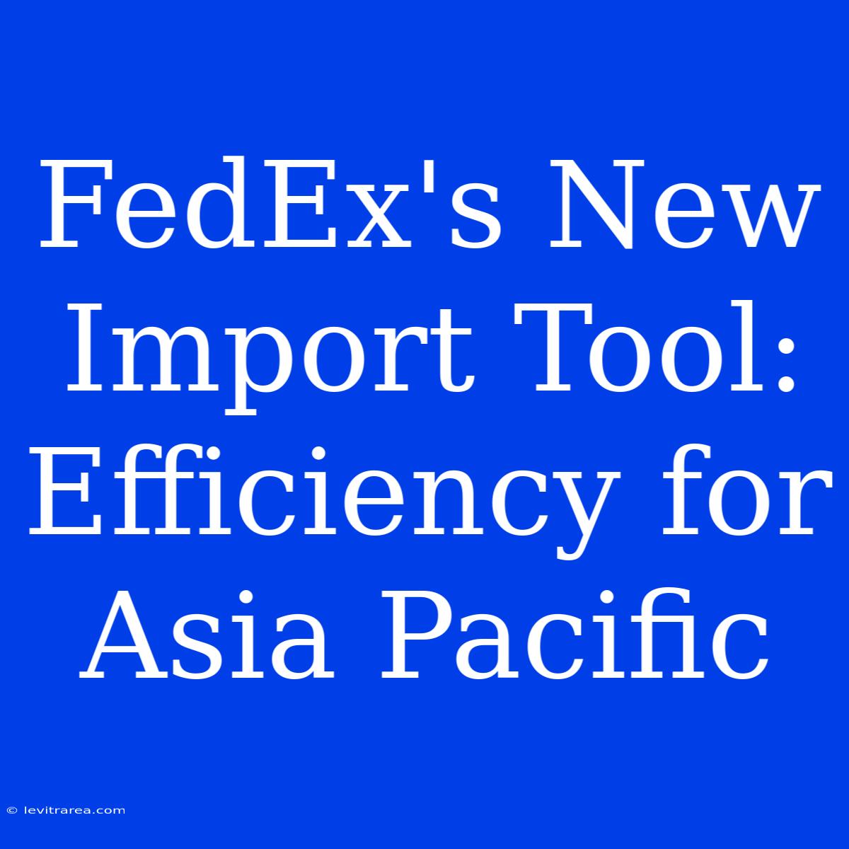 FedEx's New Import Tool:  Efficiency For Asia Pacific 