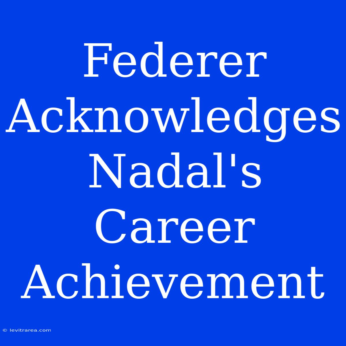 Federer Acknowledges Nadal's Career Achievement